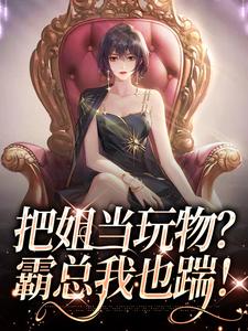 把姐当玩物？霸总我也踹！大结局，姜只只小说无广告阅读