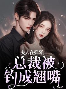 夫人在弹琴，总裁被钓成翘嘴免费阅读，时阮陆之行大结局无弹窗
