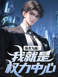 求助这本强者为赢：我就是权力中心小说在哪里可以看完结版