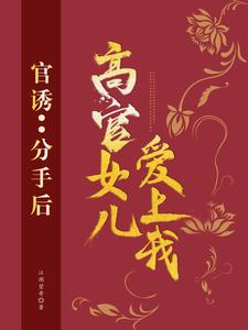 官诱：分手后，高官女儿爱上我完结版路北方免费阅读大结局