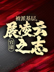 官途：被派基层，展凌云之志小说最新章节在哪里可以免费看