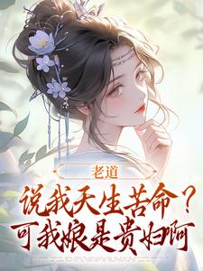 老道说我天生苦命？可我娘是贵妇啊小说最新章节在哪里可以免费看