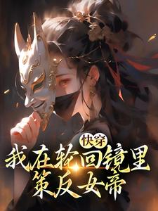 洛玄柳如烟最新章节列表快穿：我在轮回镜里策反女帝免费阅读