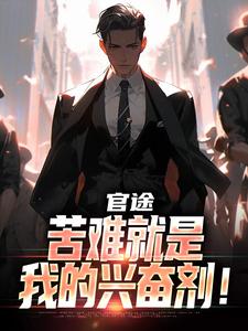 完结版官途：苦难就是我的兴奋剂！在哪免费看，楚清明林芬芳小说在线阅读