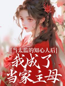 阿梅安生小说免费阅读最新章节列表，当太监的知心人后，我成了当家主母小说在线看