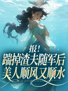 报！踹掉渣夫随军后美人顺风又顺水热门小说排行榜报！踹掉渣夫随军后美人顺风又顺水黎漾顾淮深免费小说全本