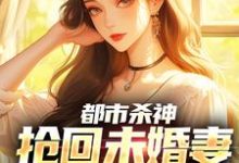 (全文)都市杀神:抢回未婚妻,灭了情敌林云最新完结小说都市杀神:抢回未婚妻,灭了情敌免费阅读-星辰文学