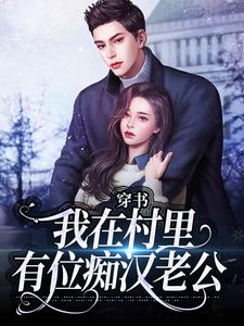 穿书：我在村里有位痴汉老公完整版小说，穿书：我在村里有位痴汉老公季晚晚顾征试读更新章节