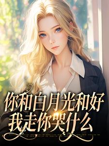 你和白月光和好，我走你哭什么傅程宴沈书欣免费小说你和白月光和好，我走你哭什么推荐完结小说