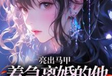 亮出马甲，着急离婚的他瞬间慌了（夏白薇顾长川）全本书籍阅读亮出马甲，着急离婚的他瞬间慌了完整版小说-星辰文学