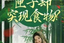 (全文)我在古代闹饥荒，匣子却突现食物？热门小说排行榜，我在古代闹饥荒，匣子却突现食物？顾南枝沈之念全章小说阅读-星辰文学