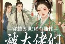 (全文)穿越兽世！稀有雌性被大佬们跪地求宠望初漠夏最新完结小说穿越兽世！稀有雌性被大佬们跪地求宠免费阅读-星辰文学
