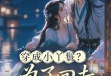 穿成小丫鬟？为了回去我撞树拼了李娇娇周煜堂热门小说排行榜穿成小丫鬟？为了回去我撞树拼了免费小说-星辰文学