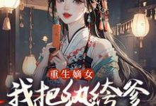 (全文)重生嫡女：我把纨绔爹养成皇帝啦宋时欢宋惜颜最新完结小说重生嫡女：我把纨绔爹养成皇帝啦免费阅读-星辰文学