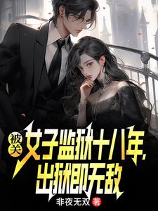 被关女子监狱十八年，出狱即无敌完整版小说，被关女子监狱十八年，出狱即无敌林枫试读更新章节