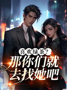 (全文)喜欢绿茶？那你们就去找她吧（江燕梅方承明）全本书籍阅读喜欢绿茶？那你们就去找她吧免费小说全本