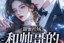 甜蜜控场：和帅哥的爱情剧本完整版小说，甜蜜控场：和帅哥的爱情剧本徐一野夏芝全章小说阅读-星辰文学