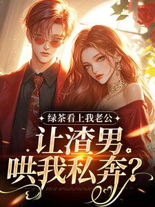 绿茶看上我老公，让渣男哄我私奔？沈延仲舒玉兰试读更新章节绿茶看上我老公，让渣男哄我私奔？沈延仲舒玉兰免费小说