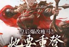 皇后爆改瘦马?她要重登女将军位阮薇完结小说推荐,皇后爆改瘦马?她要重登女将军位全章小说阅读-星辰文学