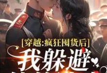 (全文)穿越:疯狂囤货后我躲避他的追求姜栀陆瑾年小说推荐,穿越:疯狂囤货后我躲避他的追求全章小说阅读-星辰文学