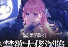 温柔陷阱:禁欲大佬深陷追妻修罗场(温荣仓央嘉措)小说推荐温柔陷阱:禁欲大佬深陷追妻修罗场全章小说阅读-星辰文学