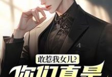 (全文)敢惹我女儿？你们真是找死（秦战）免费小说敢惹我女儿？你们真是找死试读更新章节-星辰文学