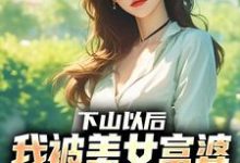 (全文)下山以后，我被美女富婆拉去结婚（林凡）试读更新章节下山以后，我被美女富婆拉去结婚免费小说-星辰文学