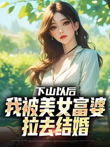 (全文)下山以后，我被美女富婆拉去结婚（林凡）试读更新章节下山以后，我被美女富婆拉去结婚免费小说