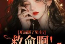 (全文)开局绑了男主？救命啊！我还想活（南辞枝）全本书籍阅读开局绑了男主？救命啊！我还想活免费小说全本-星辰文学