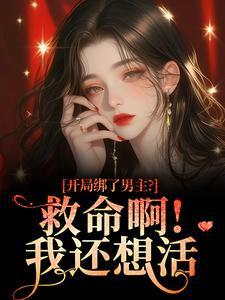 (全文)开局绑了男主？救命啊！我还想活（南辞枝）全本书籍阅读开局绑了男主？救命啊！我还想活免费小说全本