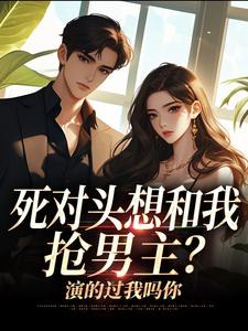 死对头想和我抢男主？演的过我吗你推荐完结小说，死对头想和我抢男主？演的过我吗你沈若瑜黎铮免费小说全本