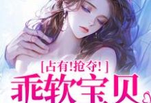 (全文)占有！抢夺！乖软宝贝逃不掉赵惊婉洛津最新完结小说占有！抢夺！乖软宝贝逃不掉免费小说全本-星辰文学