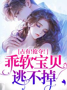 (全文)占有！抢夺！乖软宝贝逃不掉赵惊婉洛津最新完结小说占有！抢夺！乖软宝贝逃不掉免费小说全本