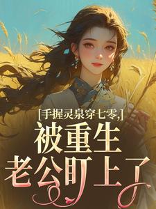 (全文)手握灵泉穿七零，被重生老公盯上了林夕韫陆晏北最新完结小说手握灵泉穿七零，被重生老公盯上了免费小说全本