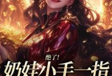 绝了!奶娃小手一指,家里遍地金子完整版小说绝了!奶娃小手一指,家里遍地金子(舟舟傅卿昭)全章小说阅读-星辰文学