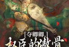 (全文)夺卿卿,权臣的傲骨一降再降(谢九仪宋时月)全本书籍阅读夺卿卿,权臣的傲骨一降再降免费小说全本-星辰文学