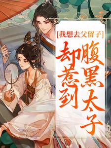 我想去父留子，却惹到腹黑太子（楚云汐顾承沐）小说推荐我想去父留子，却惹到腹黑太子全章小说阅读