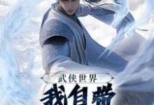 武侠世界，我自带熟练度面板完整版小说，武侠世界，我自带熟练度面板王重阳尹志平试读更新章节-星辰文学