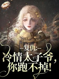 复仇：冷情太子爷，你跑不掉！完整版小说复仇：冷情太子爷，你跑不掉！(黛羚昂威)全章小说阅读