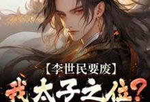 李世民要废我太子之位？看我气晕他热门小说排行榜李世民要废我太子之位？看我气晕他李承乾李世民免费小说全本-星辰文学