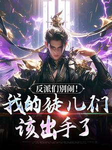 (全文)反派们别闹！我的徒儿们该出手了（陈长安萧尘）试读更新章节反派们别闹！我的徒儿们该出手了免费小说