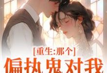 (全文)重生：那个偏执鬼对我爱之入骨(李微歌顾君煜)全本免费在线阅读-星辰文学