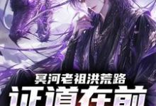 冥河老祖洪荒路:证道在前天道靠边冥河免费小说冥河老祖洪荒路:证道在前天道靠边推荐完结小说-星辰文学