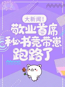 (全文)大新闻！敬业首席秘书竟带崽跑路了！卫颜冷夜霆完结小说推荐大新闻！敬业首席秘书竟带崽跑路了！试读更新章节