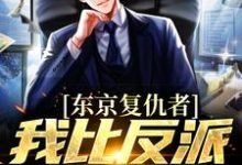 (全文)东京复仇者：我比反派还要狠完结小说推荐藤井树全本书籍阅读-星辰文学