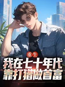 (全文)重生：我在七十年代靠打猎做首富（广浩艾晓芳）试读更新章节重生：我在七十年代靠打猎做首富免费小说