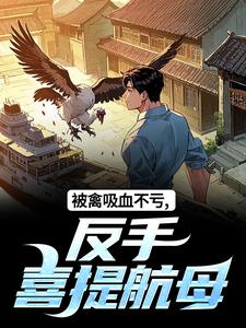 (全文)被禽吸血不亏，反手喜提航母(许一民刘岚)全本免费在线阅读