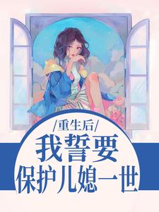 (全文)我誓要保护儿媳一世免费小说全本，杨玉芬秦念试读更新章节