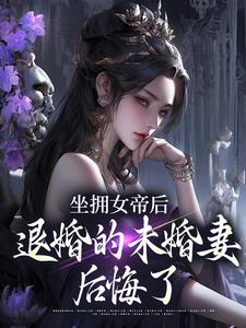 (全文)坐拥女帝后，退婚的未婚妻后悔了江寒小说推荐，坐拥女帝后，退婚的未婚妻后悔了全章小说阅读