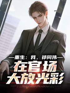 重生：我，祁同伟，在官场大放光彩推荐完结小说，重生：我，祁同伟，在官场大放光彩祁同伟侯亮平免费小说全本